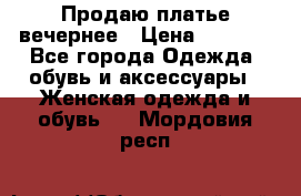 Продаю платье вечернее › Цена ­ 7 000 - Все города Одежда, обувь и аксессуары » Женская одежда и обувь   . Мордовия респ.